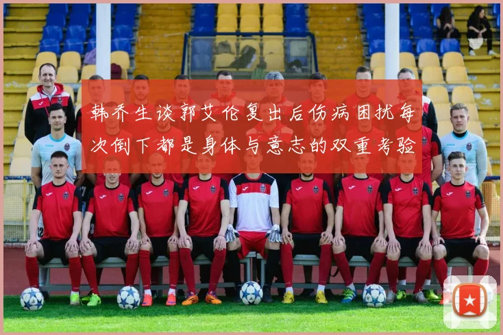 韩乔生谈郭艾伦复出后伤病困扰每次倒下都是身体与意志的双重考验