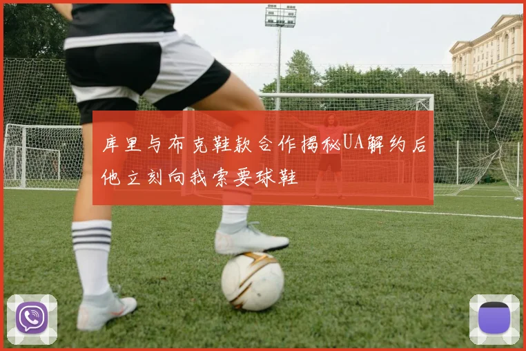 库里与布克鞋款合作揭秘UA解约后他立刻向我索要球鞋