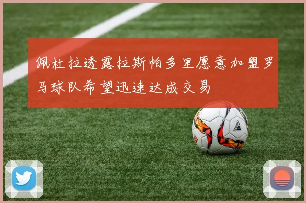 佩杜拉透露拉斯帕多里愿意加盟罗马球队希望迅速达成交易