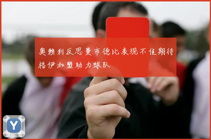 奥赖利反思曼市德比表现不佳期待格伊加盟助力球队