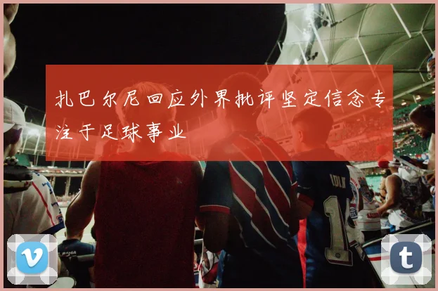 扎巴尔尼回应外界批评坚定信念专注于足球事业