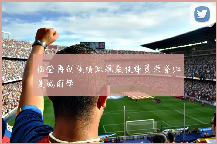 福登再创佳绩欧冠最佳球员荣誉归曼城前锋