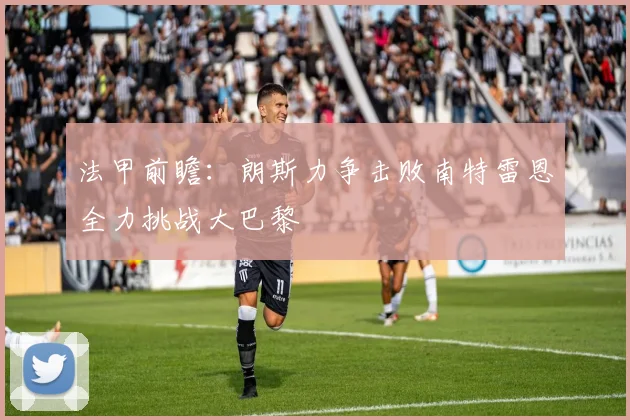 法甲前瞻：朗斯力争击败南特雷恩全力挑战大巴黎