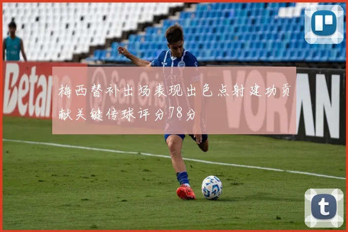 梅西替补出场表现出色点射建功贡献关键传球评分78分