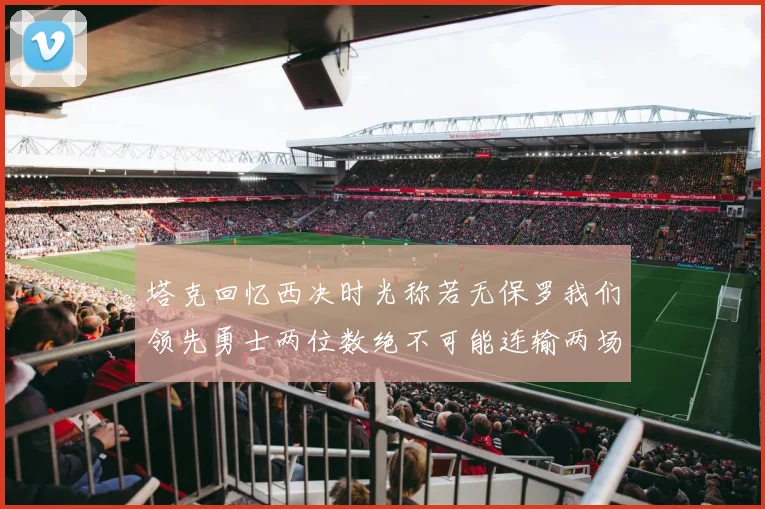 塔克回忆西决时光称若无保罗我们领先勇士两位数绝不可能连输两场