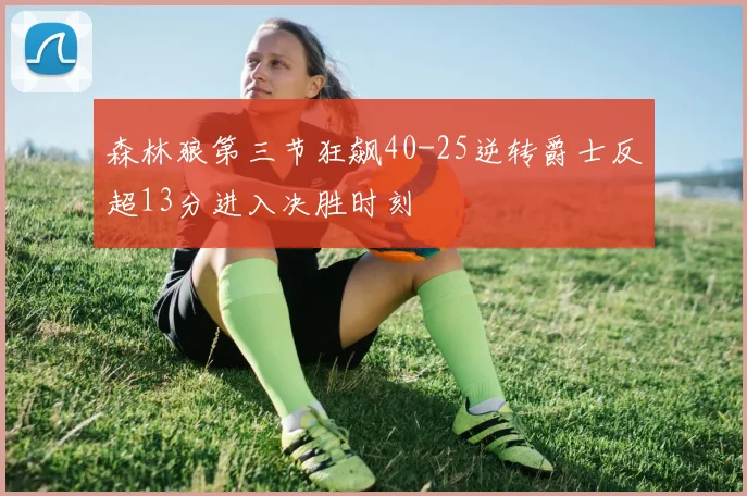 森林狼第三节狂飙40-25逆转爵士反超13分进入决胜时刻