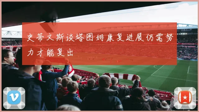 史蒂文斯谈塔图姆康复进展仍需努力才能复出