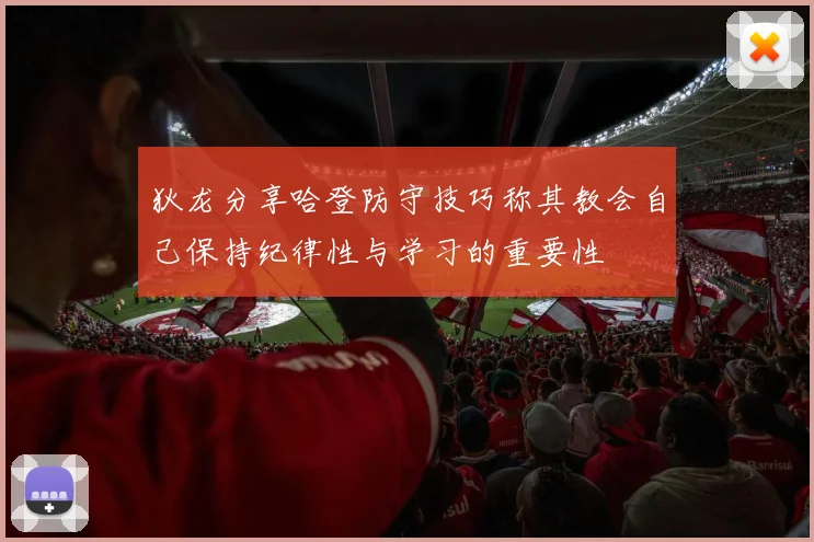 狄龙分享哈登防守技巧称其教会自己保持纪律性与学习的重要性