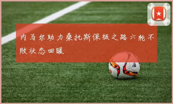 内马尔助力桑托斯保级之路六轮不败状态回暖