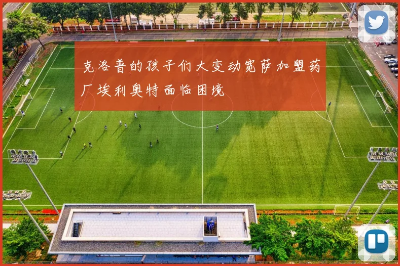 克洛普的孩子们大变动宽萨加盟药厂埃利奥特面临困境