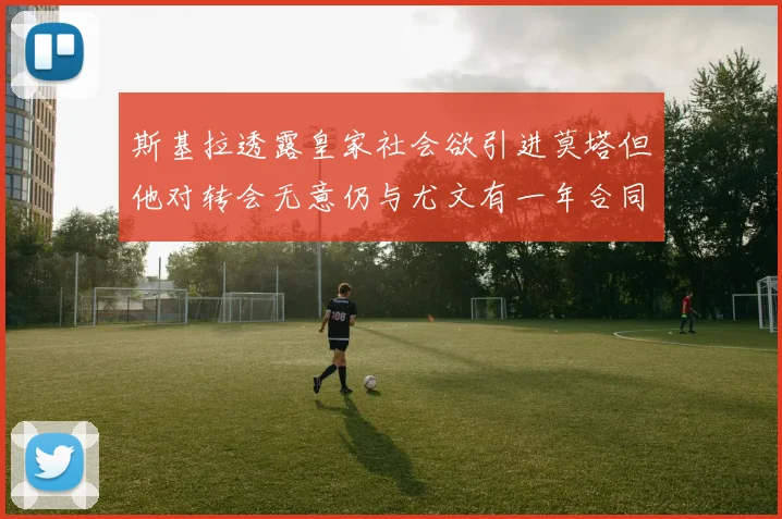 斯基拉透露皇家社会欲引进莫塔但他对转会无意仍与尤文有一年合同