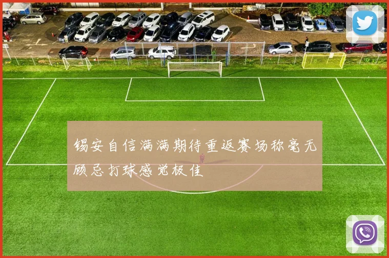 锡安自信满满期待重返赛场称毫无顾忌打球感觉极佳