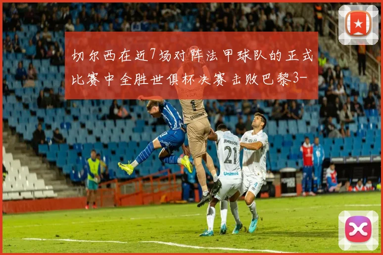 切尔西在近7场对阵法甲球队的正式比赛中全胜世俱杯决赛击败巴黎3-0