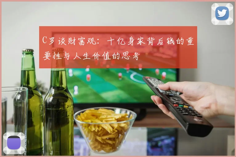 C罗谈财富观：十亿身家背后钱的重要性与人生价值的思考