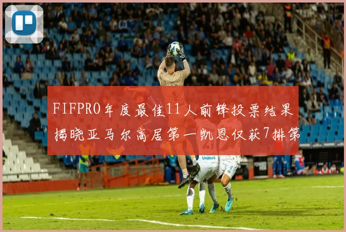 FIFPRO年度最佳11人前锋投票结果揭晓亚马尔高居第一凯恩仅获7排第九