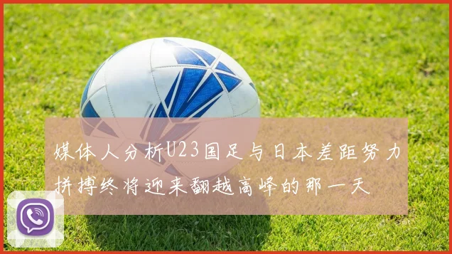 媒体人分析U23国足与日本差距努力拼搏终将迎来翻越高峰的那一天