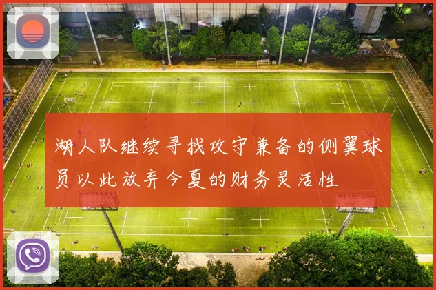 湖人队继续寻找攻守兼备的侧翼球员以此放弃今夏的财务灵活性