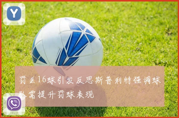 罚丢16球引发反思斯普利特强调球队需提升罚球表现