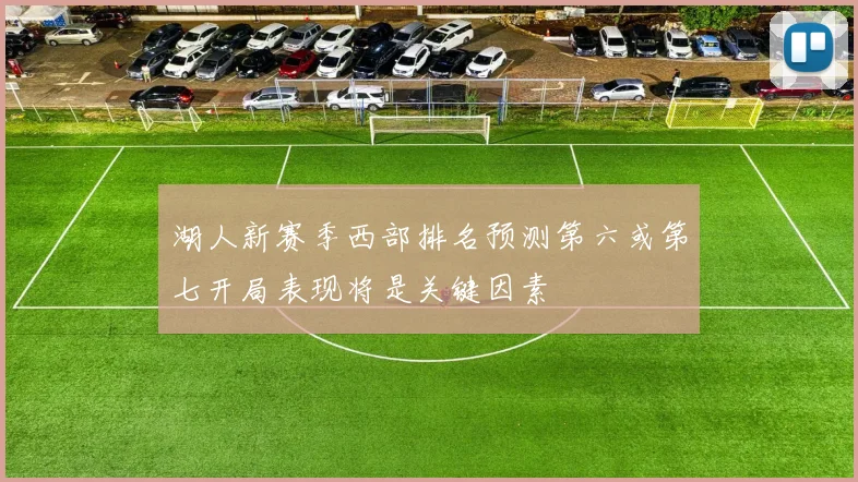 湖人新赛季西部排名预测第六或第七开局表现将是关键因素