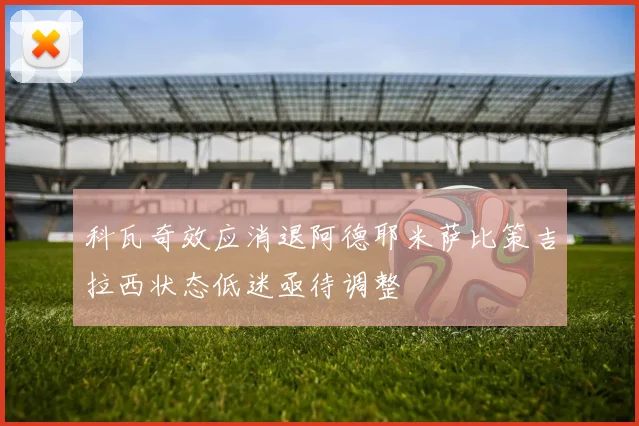 科瓦奇效应消退阿德耶米萨比策吉拉西状态低迷亟待调整