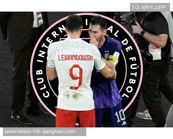 莱万未来悬念持续2026年将做出重要决定不在迈阿密国际引援名单中